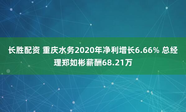 长胜配资 重庆水务2020年净利增长6.66% 总经理郑如彬薪酬68.21万