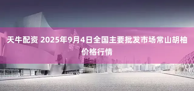 天牛配资 2025年9月4日全国主要批发市场常山胡柚价格行情